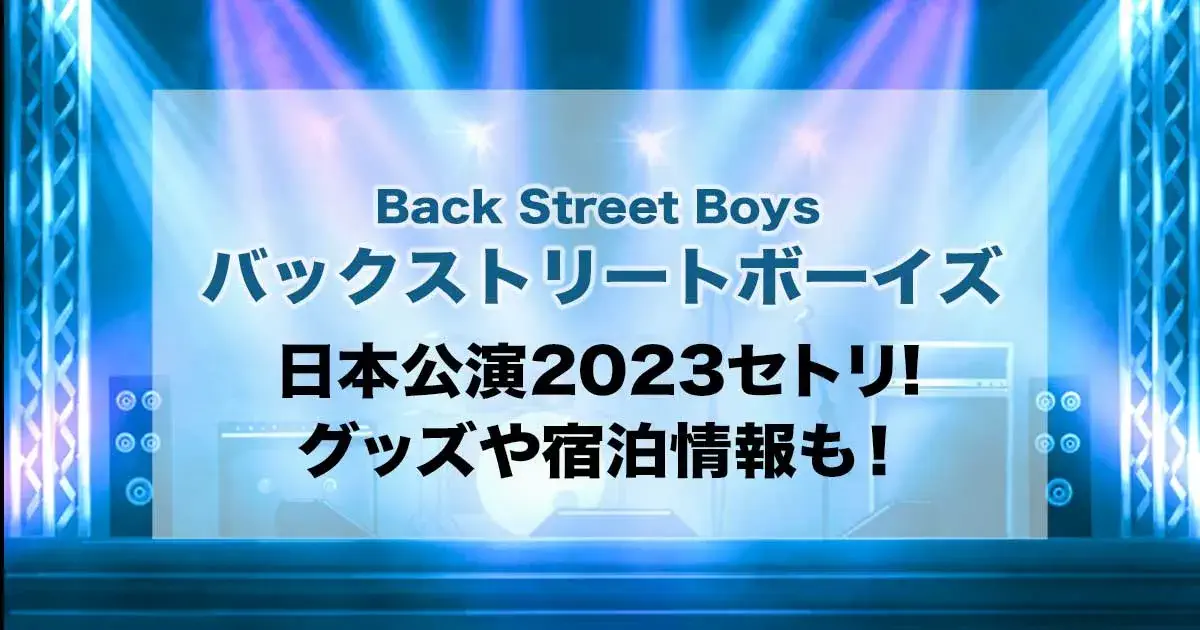 バックストリートボーイズ日本公演2023セトリ！グッズや宿泊情報も！
