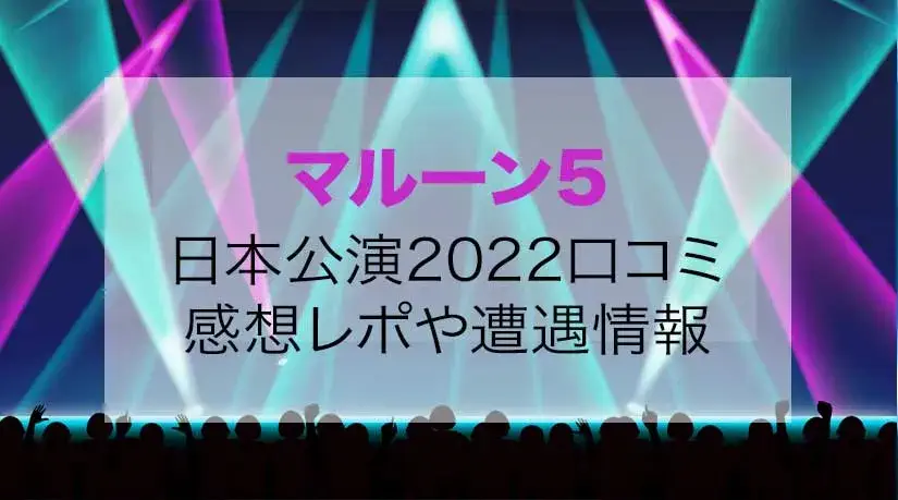 マルーン５日本公演2022口コミは？感想レポートや遭遇情報も！