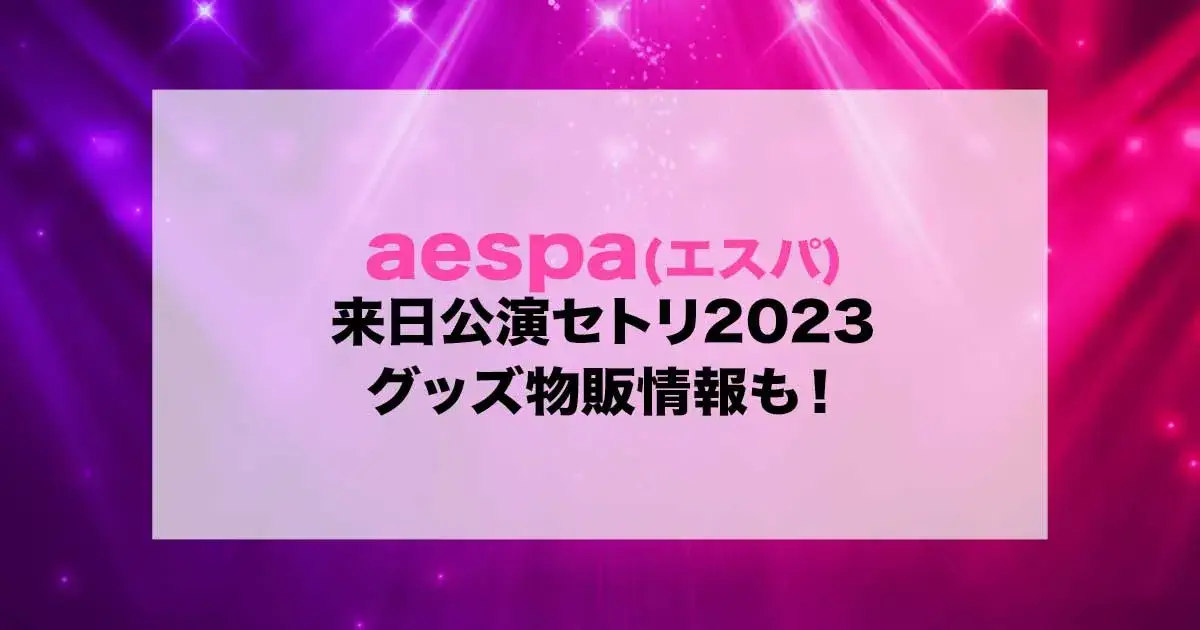 aespa(エスパ)日本ライブセトリ2023！グッズ物販情報も！