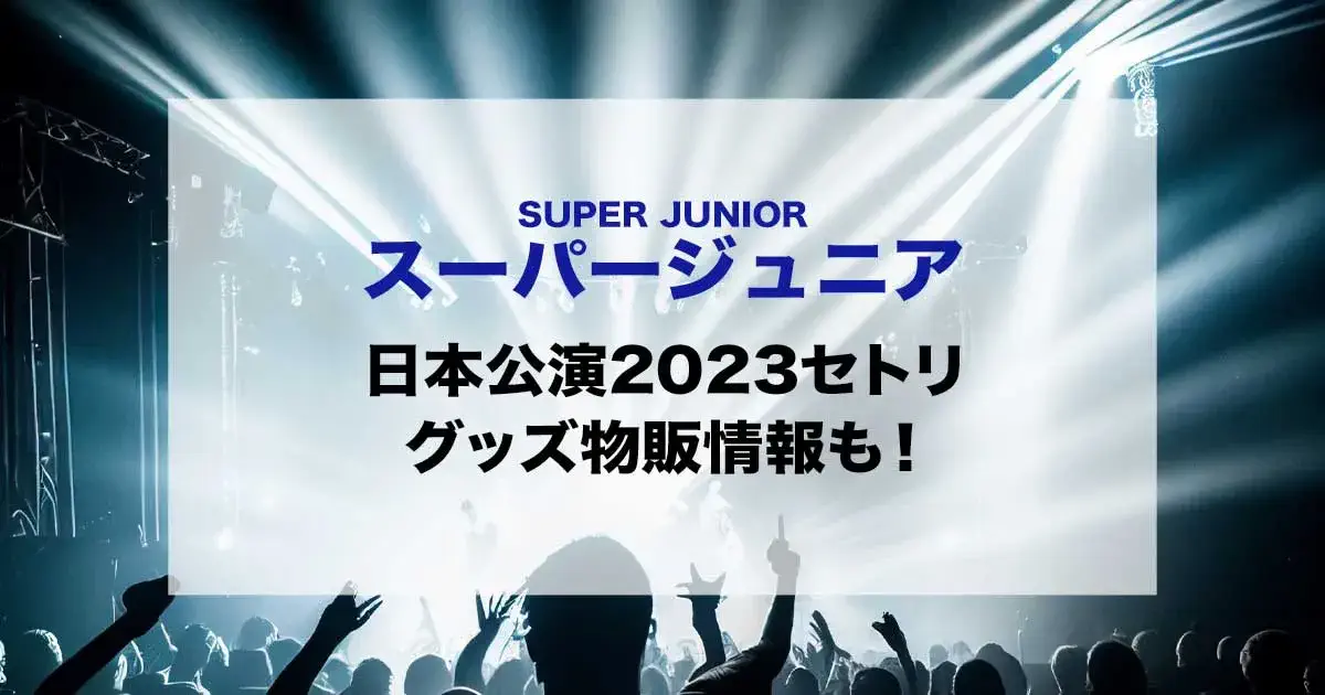 スーパージュニア日本公演2023セトリ！グッズ物販情報も！