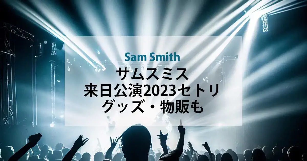 サムスミス来日公演2023セットリスト！グッズ・物販情報も！